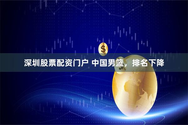 深圳股票配资门户 中国男篮，排名下降